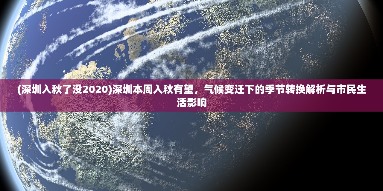 (深圳入秋了没2020)深圳本周入秋有望，气候变迁下的季节转换解析与市民生活影响